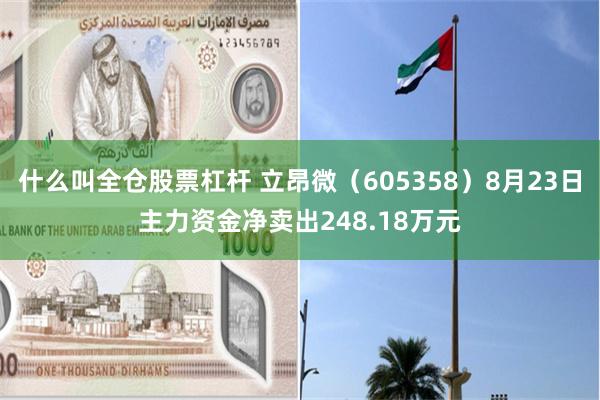 什么叫全仓股票杠杆 立昂微（605358）8月23日主力资金净卖出248.18万元