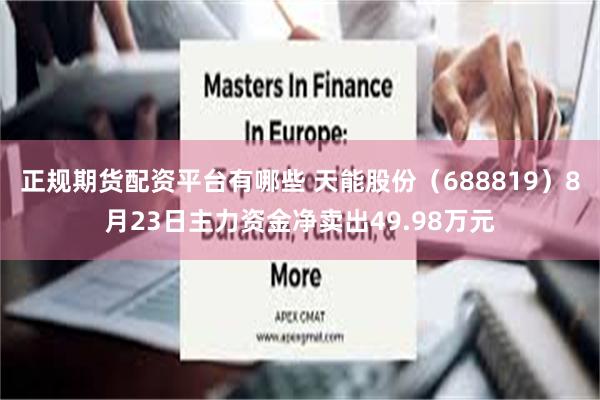 正规期货配资平台有哪些 天能股份（688819）8月23日主力资金净卖出49.98万元