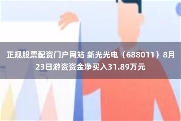 正规股票配资门户网站 新光光电（688011）8月23日游资资金净买入31.89万元