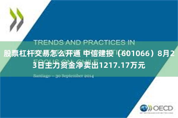 股票杠杆交易怎么开通 中信建投（601066）8月23日主力资金净卖出1217.17万元