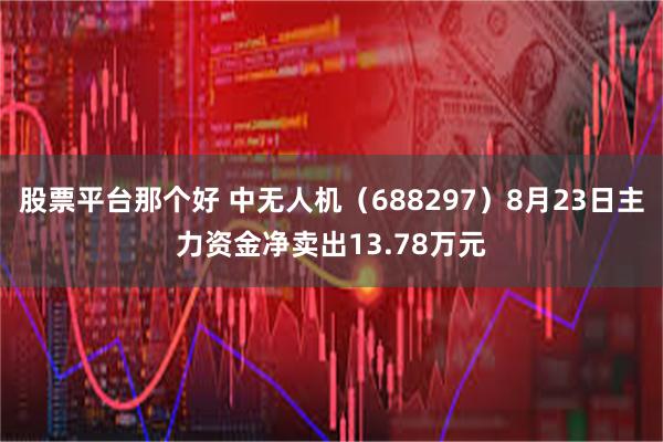 股票平台那个好 中无人机（688297）8月23日主力资金净卖出13.78万元
