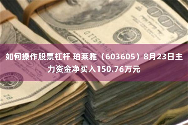 如何操作股票杠杆 珀莱雅（603605）8月23日主力资金净买入150.76万元