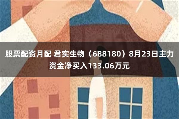 股票配资月配 君实生物（688180）8月23日主力资金净买入133.06万元