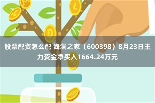 股票配资怎么配 海澜之家（600398）8月23日主力资金净买入1664.24万元