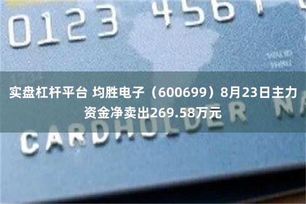 实盘杠杆平台 均胜电子（600699）8月23日主力资金净卖出269.58万元