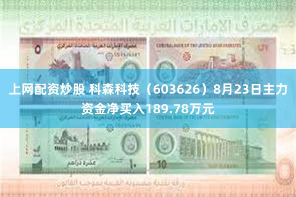 上网配资炒股 科森科技（603626）8月23日主力资金净买入189.78万元