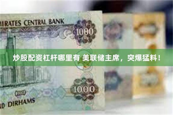炒股配资杠杆哪里有 美联储主席，突爆猛料！