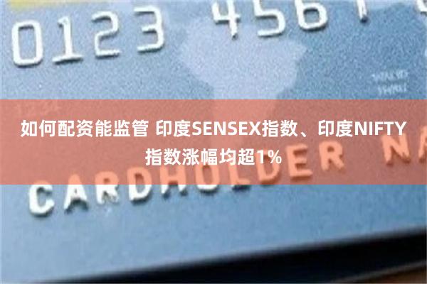 如何配资能监管 印度SENSEX指数、印度NIFTY指数涨幅均超1%