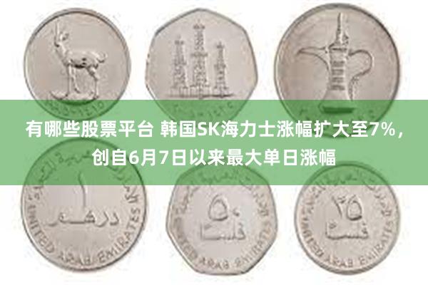 有哪些股票平台 韩国SK海力士涨幅扩大至7%，创自6月7日以来最大单日涨幅