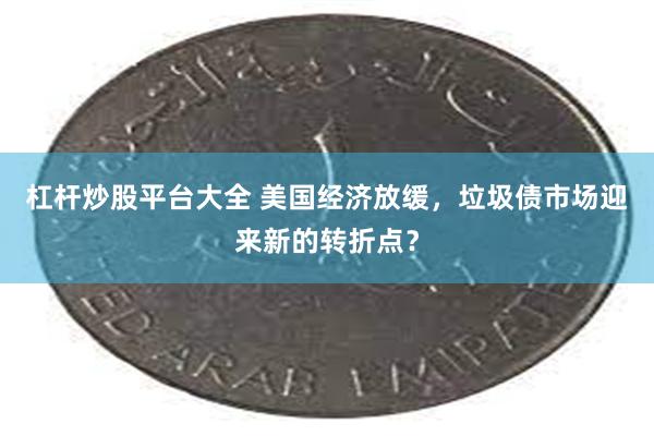 杠杆炒股平台大全 美国经济放缓，垃圾债市场迎来新的转折点？