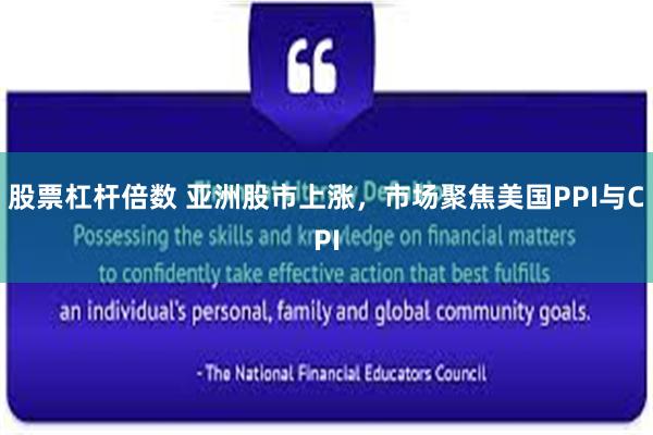 股票杠杆倍数 亚洲股市上涨，市场聚焦美国PPI与CPI