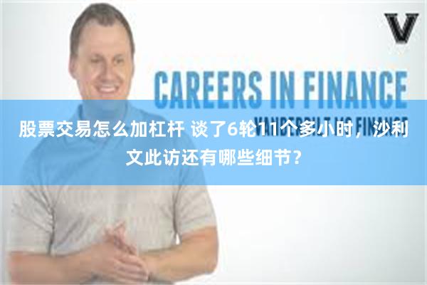 股票交易怎么加杠杆 谈了6轮11个多小时，沙利文此访还有哪些细节？