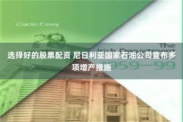 选择好的股票配资 尼日利亚国家石油公司宣布多项增产措施