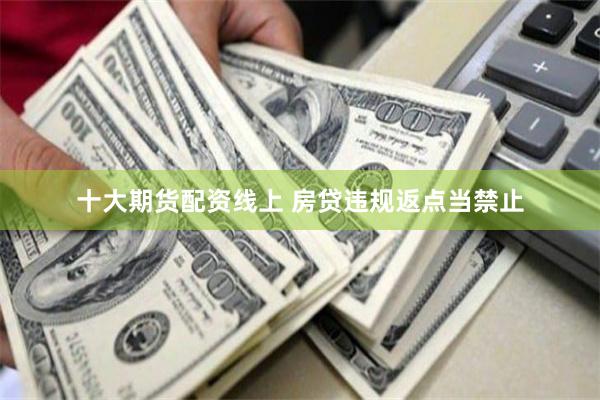十大期货配资线上 房贷违规返点当禁止