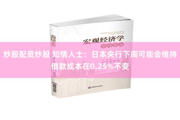炒股配资炒股 知情人士：日本央行下周可能会维持借款成本在0.25%不变