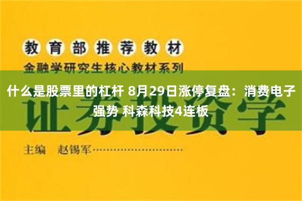 什么是股票里的杠杆 8月29日涨停复盘：消费电子强势 科森科技4连板