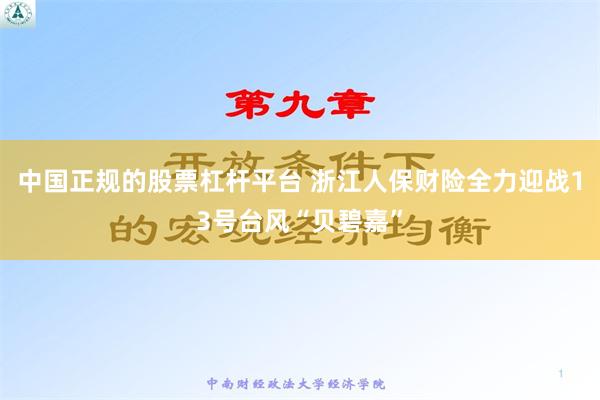 中国正规的股票杠杆平台 浙江人保财险全力迎战13号台风“贝碧嘉”