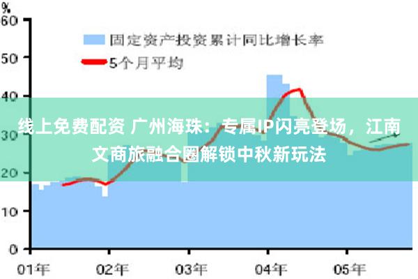 线上免费配资 广州海珠：专属IP闪亮登场，江南文商旅融合圈解锁中秋新玩法