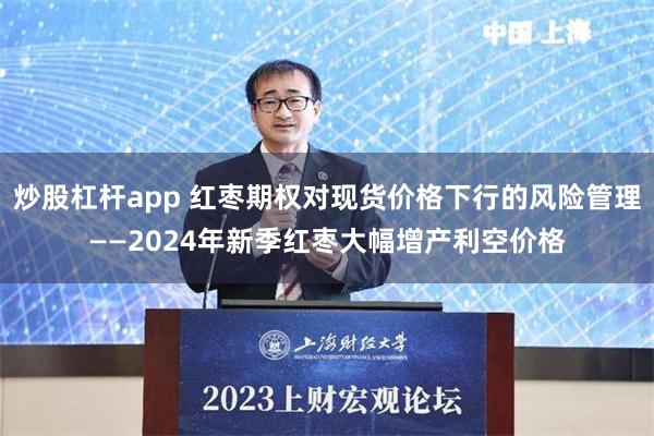 炒股杠杆app 红枣期权对现货价格下行的风险管理——2024年新季红枣大幅增产利空价格