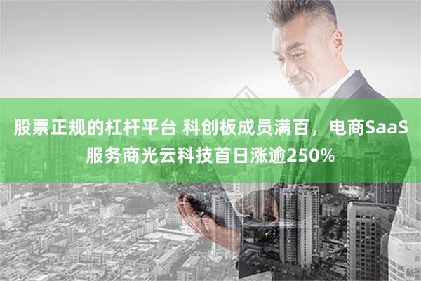 股票正规的杠杆平台 科创板成员满百，电商SaaS服务商光云科技首日涨逾250%