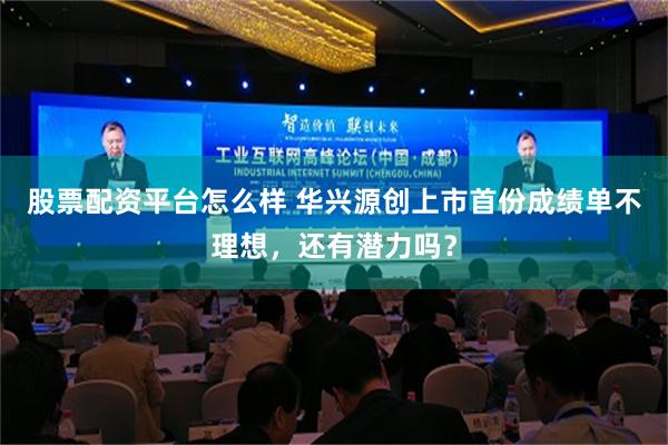 股票配资平台怎么样 华兴源创上市首份成绩单不理想，还有潜力吗？