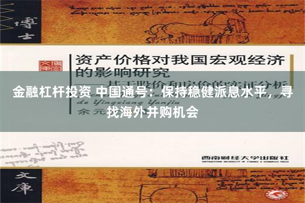 金融杠杆投资 中国通号：保持稳健派息水平，寻找海外并购机会