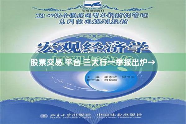 股票交易 平台 三大行一季报出炉→