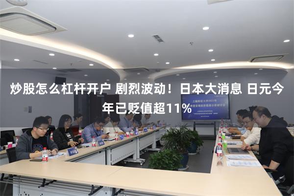 炒股怎么杠杆开户 剧烈波动！日本大消息 日元今年已贬值超11%