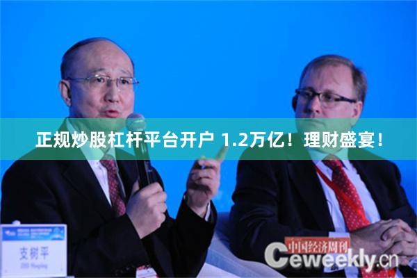 正规炒股杠杆平台开户 1.2万亿！理财盛宴！