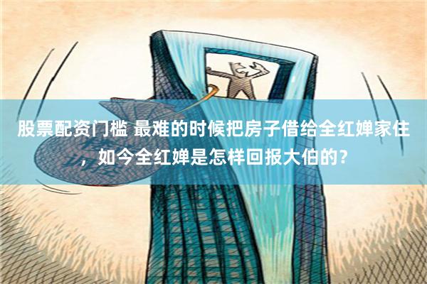 股票配资门槛 最难的时候把房子借给全红婵家住，如今全红婵是怎样回报大伯的？