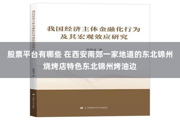 股票平台有哪些 在西安南郊一家地道的东北锦州烧烤店特色东北锦州烤油边