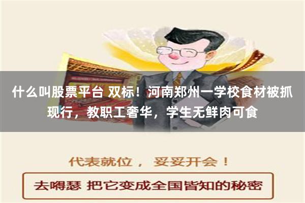 什么叫股票平台 双标！河南郑州一学校食材被抓现行，教职工奢华，学生无鲜肉可食