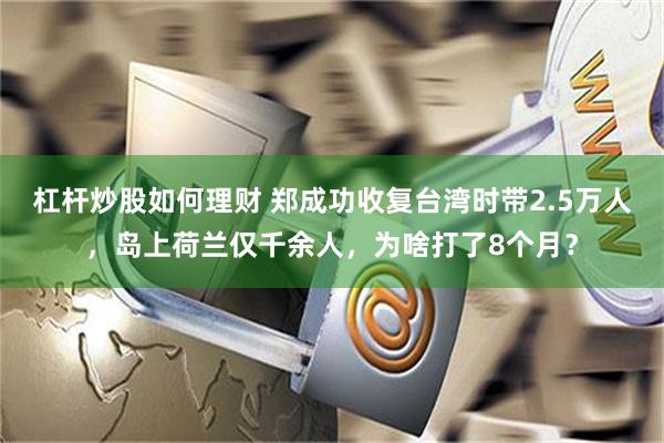 杠杆炒股如何理财 郑成功收复台湾时带2.5万人，岛上荷兰仅千余人，为啥打了8个月？