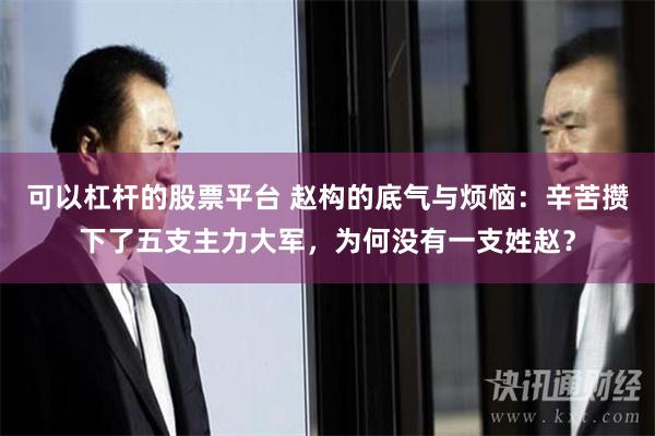可以杠杆的股票平台 赵构的底气与烦恼：辛苦攒下了五支主力大军，为何没有一支姓赵？