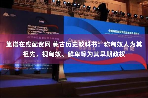 靠谱在线配资网 蒙古历史教科书：称匈奴人为其祖先，视匈奴、鲜卑等为其早期政权