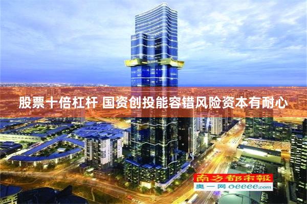 股票十倍杠杆 国资创投能容错风险资本有耐心