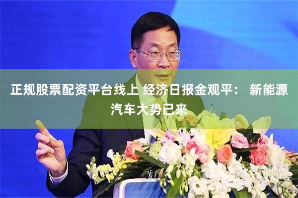 正规股票配资平台线上 经济日报金观平： 新能源汽车大势已来