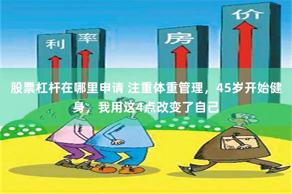 股票杠杆在哪里申请 注重体重管理，45岁开始健身，我用这4点改变了自己