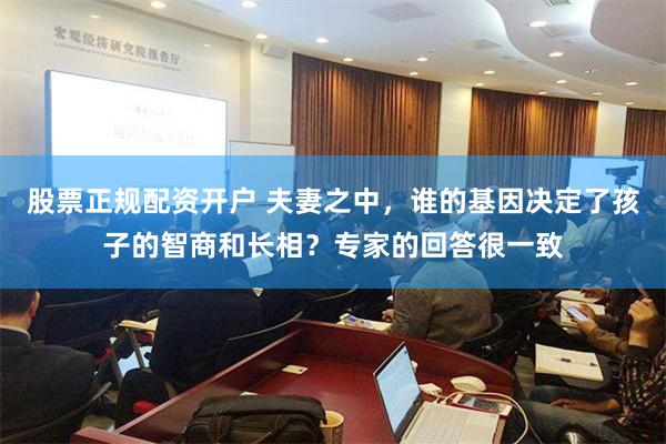 股票正规配资开户 夫妻之中，谁的基因决定了孩子的智商和长相？专家的回答很一致