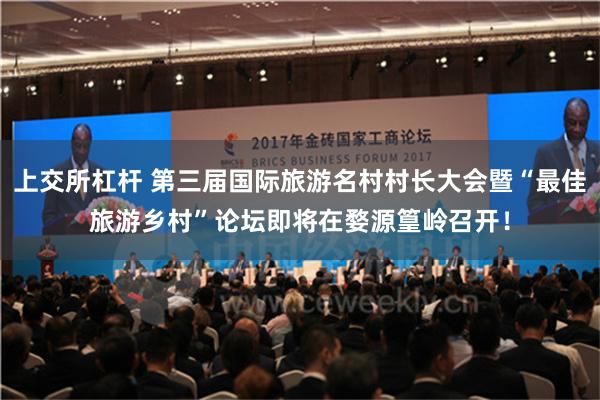 上交所杠杆 第三届国际旅游名村村长大会暨“最佳旅游乡村”论坛即将在婺源篁岭召开！