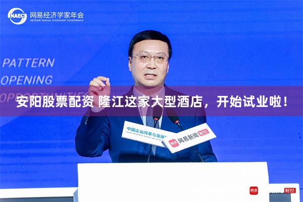安阳股票配资 隆江这家大型酒店，开始试业啦！