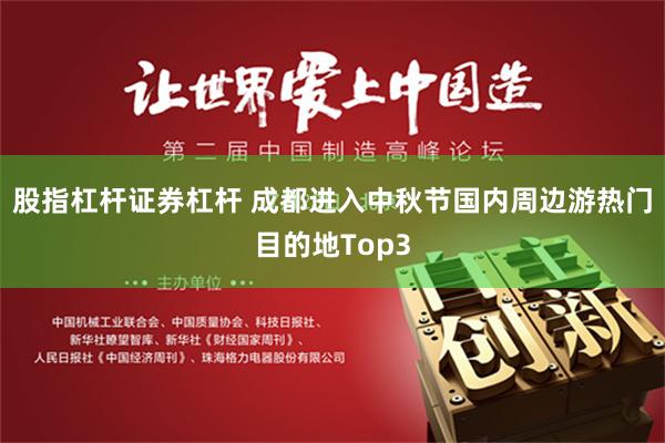 股指杠杆证券杠杆 成都进入中秋节国内周边游热门目的地Top3