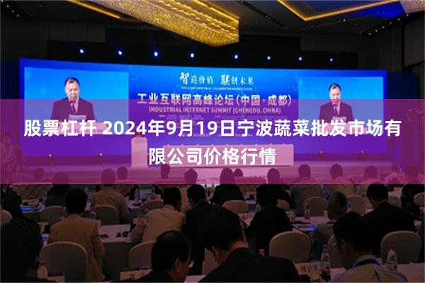 股票杠杆 2024年9月19日宁波蔬菜批发市场有限公司价格行情