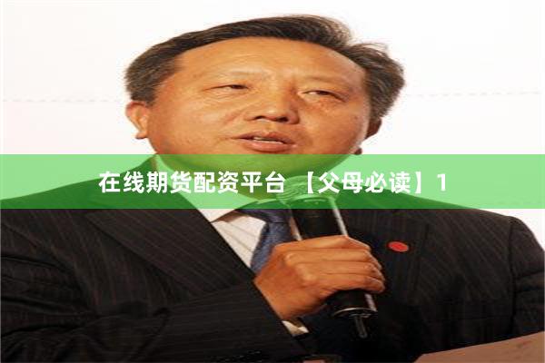 在线期货配资平台 【父母必读】1