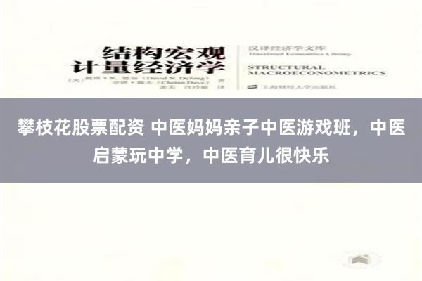 攀枝花股票配资 中医妈妈亲子中医游戏班，中医启蒙玩中学，中医育儿很快乐
