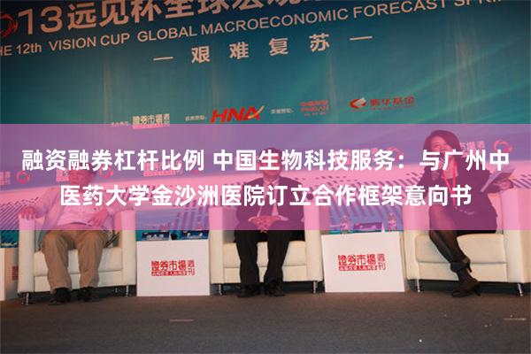 融资融券杠杆比例 中国生物科技服务：与广州中医药大学金沙洲医院订立合作框架意向书