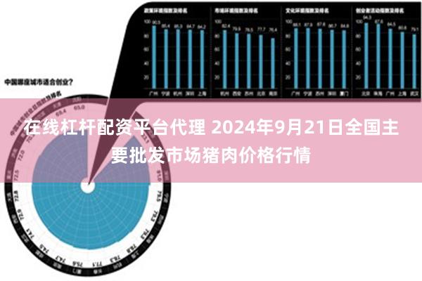 在线杠杆配资平台代理 2024年9月21日全国主要批发市场猪肉价格行情