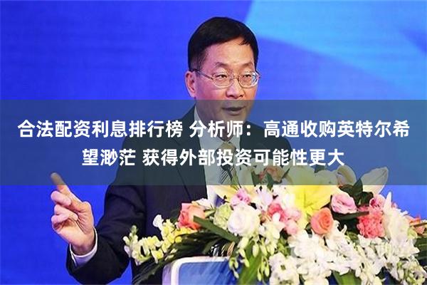 合法配资利息排行榜 分析师：高通收购英特尔希望渺茫 获得外部投资可能性更大