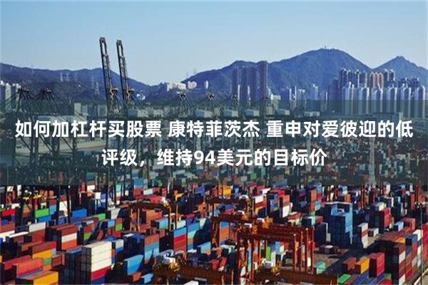 如何加杠杆买股票 康特菲茨杰 重申对爱彼迎的低评级，维持94美元的目标价