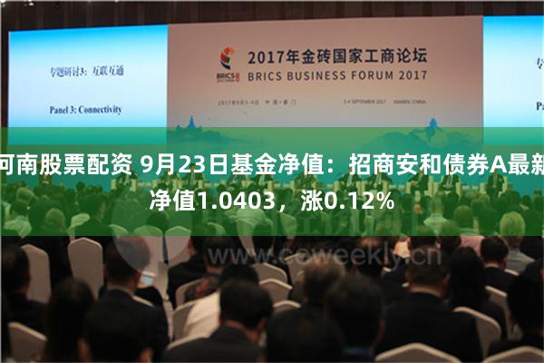 河南股票配资 9月23日基金净值：招商安和债券A最新净值1.0403，涨0.12%